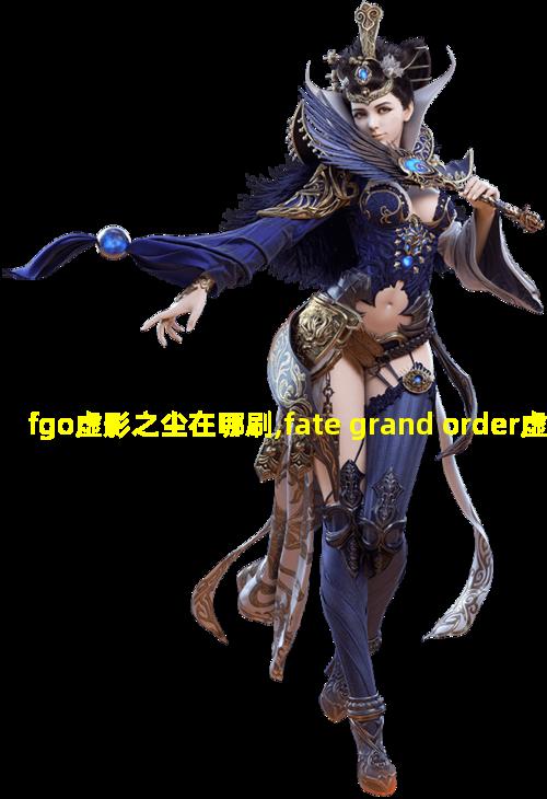 fgo虚影之尘在哪刷,fate grand order虚影之尘